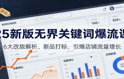 25新版无界关键词爆流课:6大改版解析、新品打标,引爆店铺流量增长